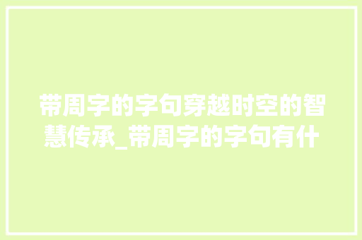 带周字的字句穿越时空的智慧传承_带周字的字句有什么意思 演讲稿