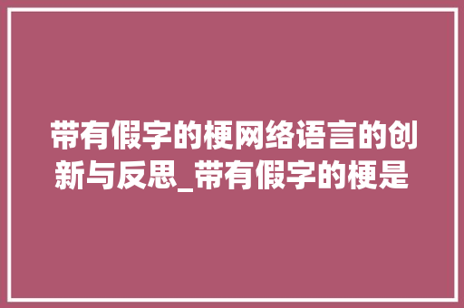 带有假字的梗网络语言的创新与反思_带有假字的梗是什么意思