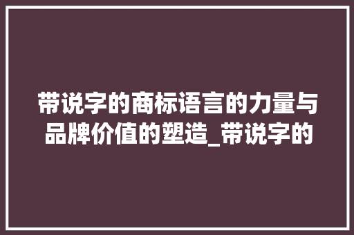 带说字的商标语言的力量与品牌价值的塑造_带说字的商标什么意思呀