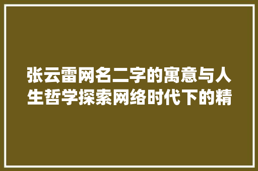 张云雷网名二字的寓意与人生哲学探索网络时代下的精神家园_张云雷网名二字的意思是
