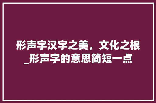 形声字汉字之美，文化之根_形声字的意思简短一点