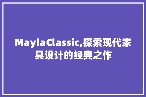 MaylaClassic,探索现代家具设计的经典之作