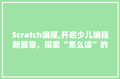 Scratch编程,开启少儿编程新篇章，探索“怎么读”的奥秘 成语大全