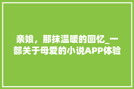 亲娘，那抹温暖的回忆_一部关于母爱的小说APP体验