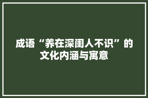 成语“养在深闺人不识”的文化内涵与寓意