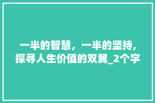 一半的智慧，一半的坚持,探寻人生价值的双翼_2个字,一半的意思
