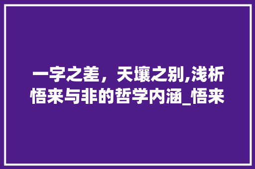 一字之差，天壤之别,浅析悟来与非的哲学内涵_悟来一字成非的意思