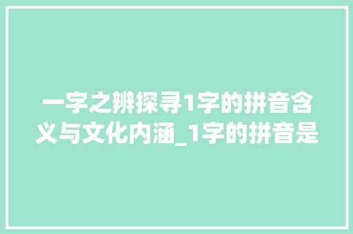 一字之辨探寻1字的拼音含义与文化内涵_1字的拼音是什么意思啊