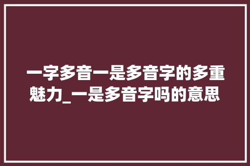 一字多音一是多音字的多重魅力_一是多音字吗的意思