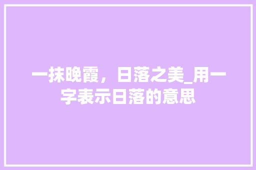 一抹晚霞，日落之美_用一字表示日落的意思 名人名言