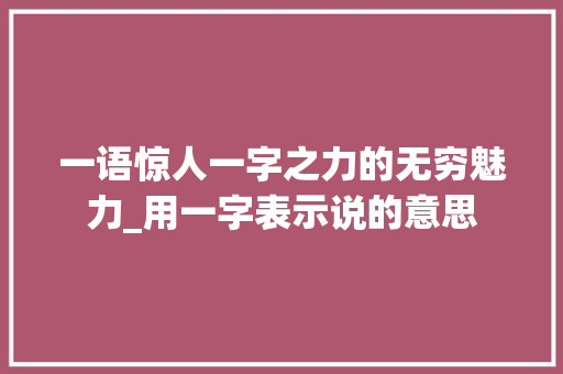 一语惊人一字之力的无穷魅力_用一字表示说的意思 国学经典