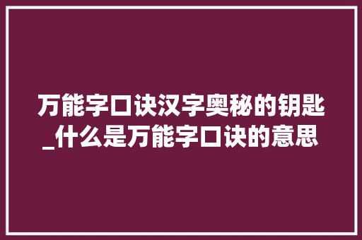 万能字口诀汉字奥秘的钥匙_什么是万能字口诀的意思 国学经典