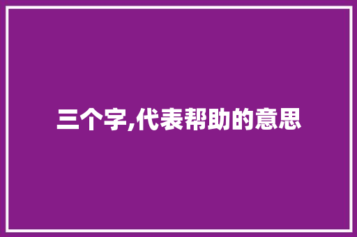 三个字,代表帮助的意思