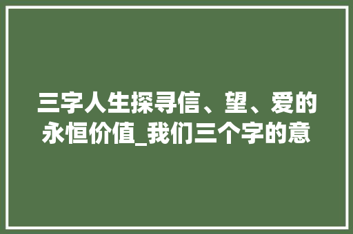 三字人生探寻信、望、爱的永恒价值_我们三个字的意思