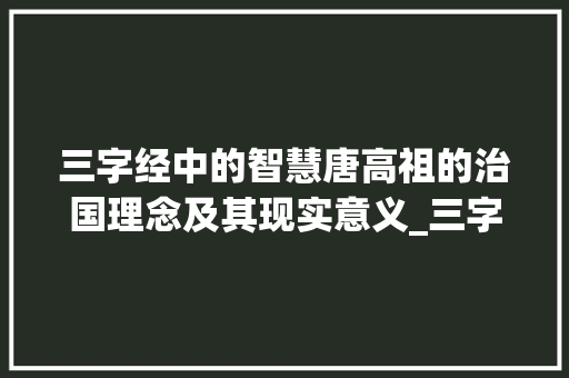 三字经中的智慧唐高祖的治国理念及其现实意义_三字经唐高祖的意思