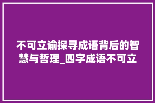 不可立谕探寻成语背后的智慧与哲理_四字成语不可立谕的意思 工作计划