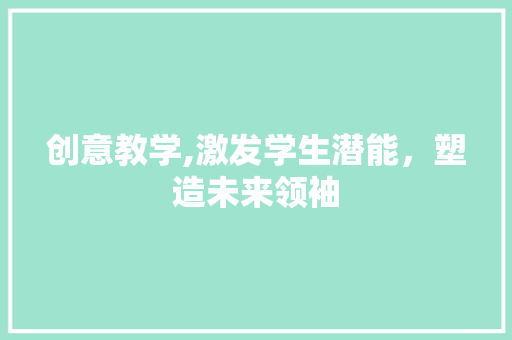 创意教学,激发学生潜能，塑造未来领袖