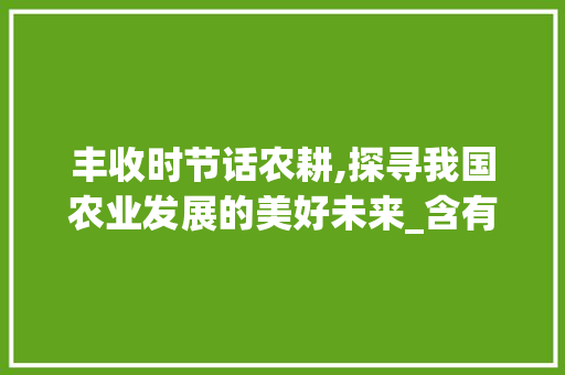 丰收时节话农耕,探寻我国农业发展的美好未来_含有丰收意思的二字词