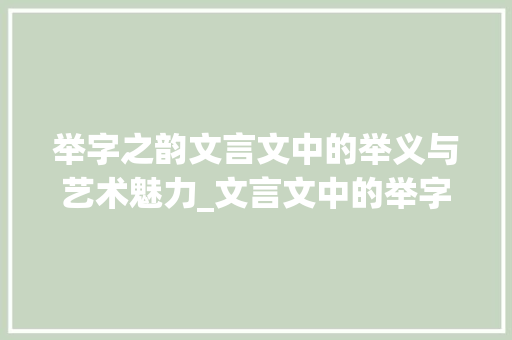举字之韵文言文中的举义与艺术魅力_文言文中的举字什么意思