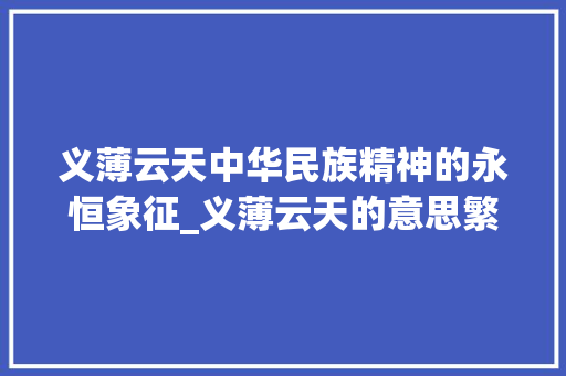 义薄云天中华民族精神的永恒象征_义薄云天的意思繁体字6