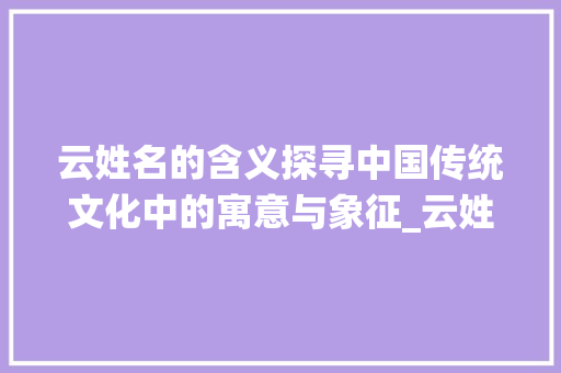 云姓名的含义探寻中国传统文化中的寓意与象征_云姓名的意思是什么字啊