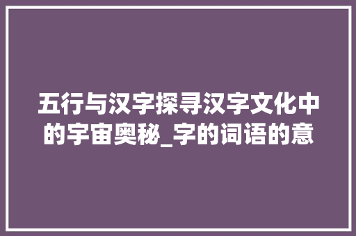 五行与汉字探寻汉字文化中的宇宙奥秘_字的词语的意思和五行属