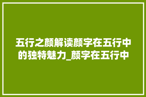 五行之颜解读颜字在五行中的独特魅力_颜字在五行中的意思