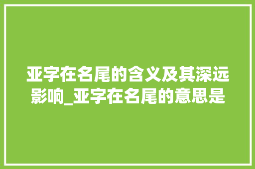 亚字在名尾的含义及其深远影响_亚字在名尾的意思是什么