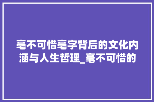 亳不可惜亳字背后的文化内涵与人生哲理_毫不可惜的亳字什么意思