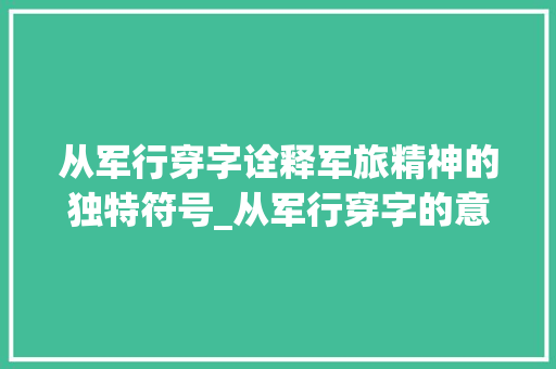 从军行穿字诠释军旅精神的独特符号_从军行穿字的意思是什么