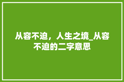从容不迫，人生之境_从容不迫的二字意思