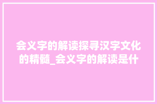 会义字的解读探寻汉字文化的精髓_会义字的解读是什么意思