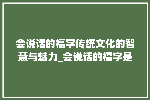 会说话的福字传统文化的智慧与魅力_会说话的福字是什么意思 诗词鉴赏