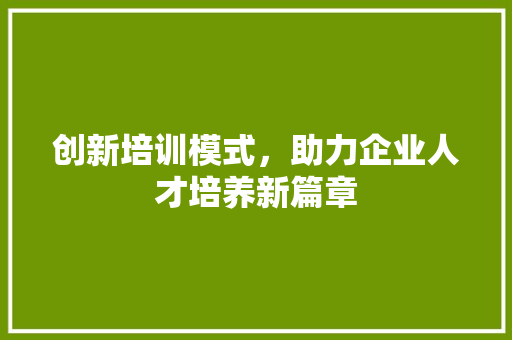 创新培训模式，助力企业人才培养新篇章
