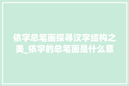 依字总笔画探寻汉字结构之美_依字的总笔画是什么意思