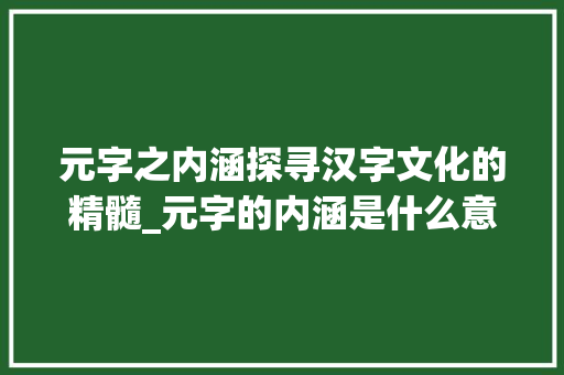 元字之内涵探寻汉字文化的精髓_元字的内涵是什么意思啊