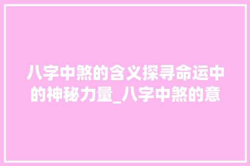八字中煞的含义探寻命运中的神秘力量_八字中煞的意思解释大全