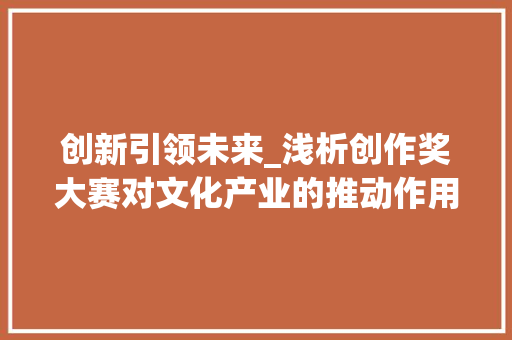 创新引领未来_浅析创作奖大赛对文化产业的推动作用