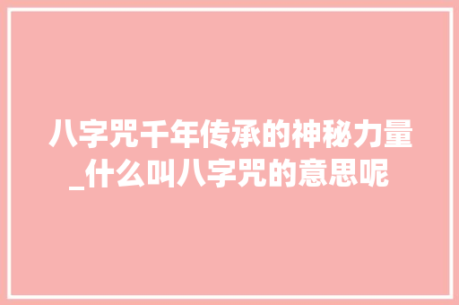 八字咒千年传承的神秘力量_什么叫八字咒的意思呢