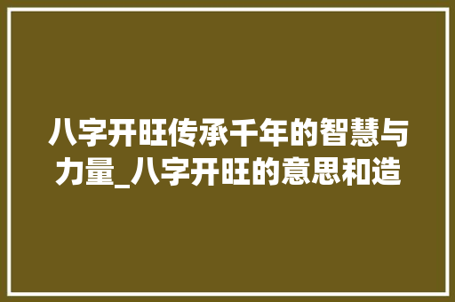 八字开旺传承千年的智慧与力量_八字开旺的意思和造句