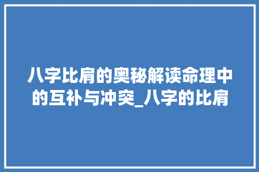 八字比肩的奥秘解读命理中的互补与冲突_八字的比肩什么意思啊