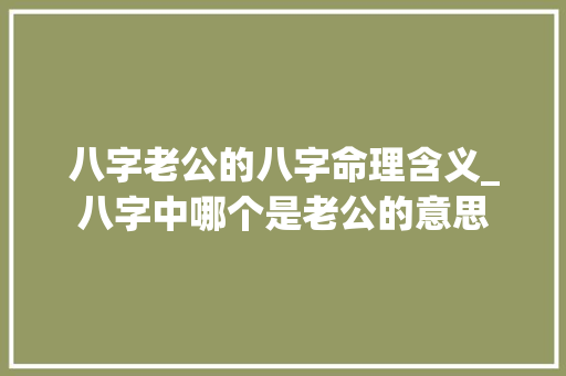 八字老公的八字命理含义_八字中哪个是老公的意思 个人简历
