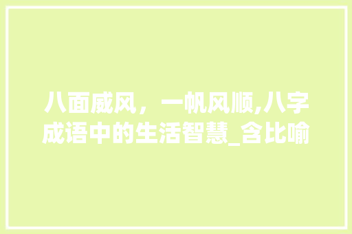 八面威风，一帆风顺,八字成语中的生活智慧_含比喻意思的八字成语 名人名言