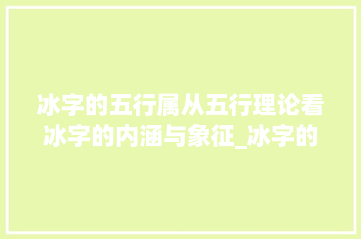 冰字的五行属从五行理论看冰字的内涵与象征_冰字的五行属啥意思