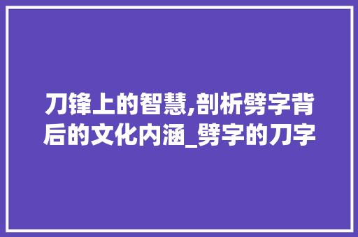 刀锋上的智慧,剖析劈字背后的文化内涵_劈字的刀字旁是什么意思