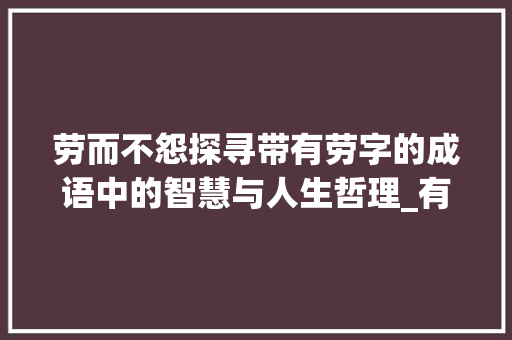 劳而不怨探寻带有劳字的成语中的智慧与人生哲理_有带劳字的有意思的成语