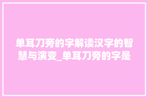 单耳刀旁的字解读汉字的智慧与演变_单耳刀旁的字是什么意思