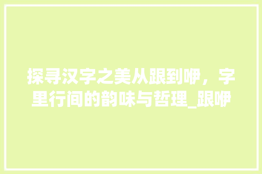 探寻汉字之美从跟到咿，字里行间的韵味与哲理_跟咿相像的字有什么意思