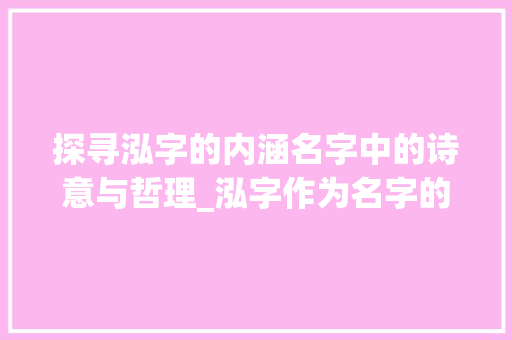 探寻泓字的内涵名字中的诗意与哲理_泓字作为名字的意思是啥