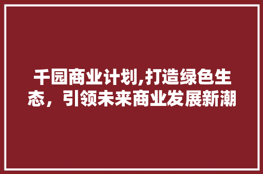千园商业计划,打造绿色生态，引领未来商业发展新潮流